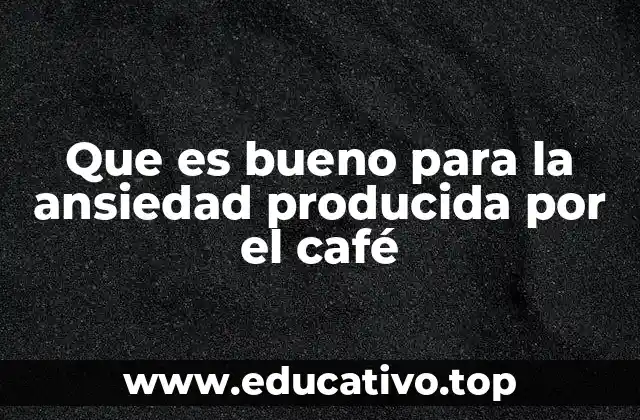 Que es bueno para la ansiedad producida por el café