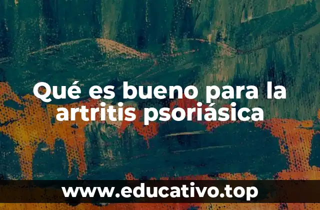 Qué es bueno para la artritis psoriásica