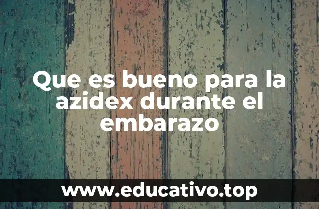 Que es bueno para la azidex durante el embarazo