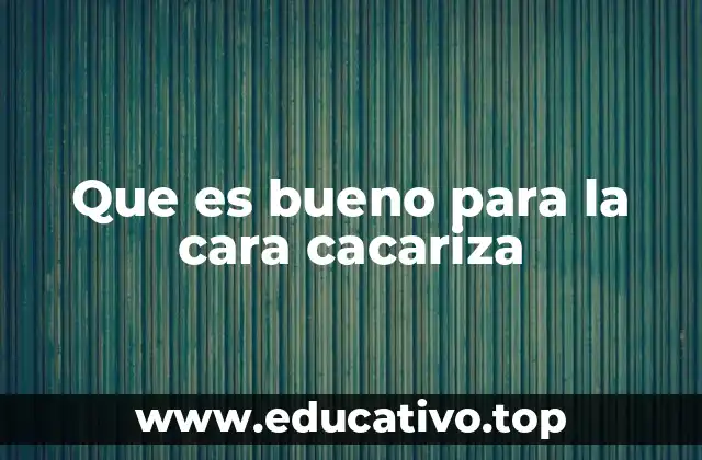 Que es bueno para la cara cacariza