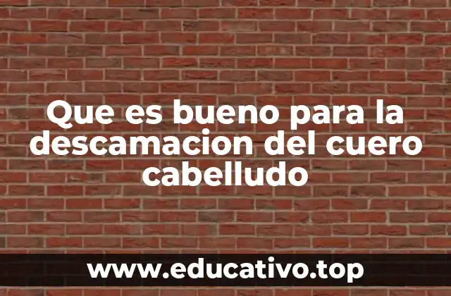 Que es bueno para la descamacion del cuero cabelludo