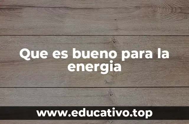 Que es bueno para la energia