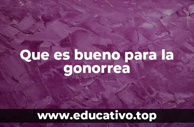 Que es bueno para la gonorrea
