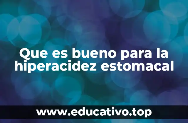 Que es bueno para la hiperacidez estomacal