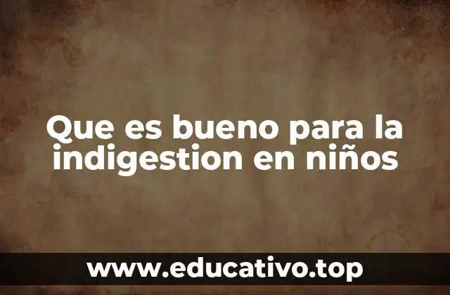 Que es bueno para la indigestion en niños