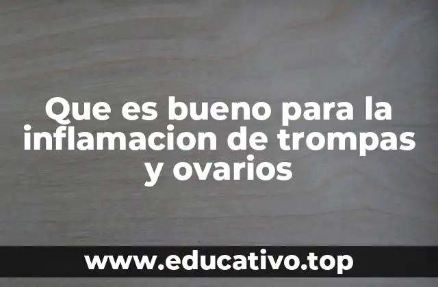 Que es bueno para la inflamacion de trompas y ovarios