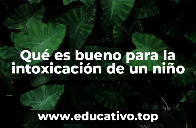 Qué es bueno para la intoxicación de un niño