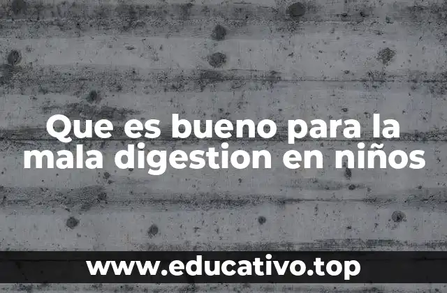 Que es bueno para la mala digestion en niños