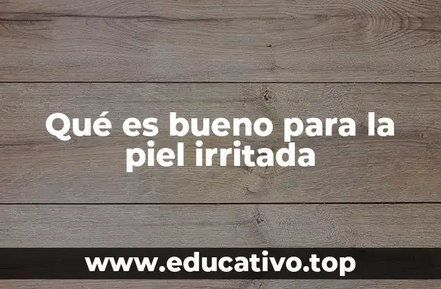 Qué es bueno para la piel irritada