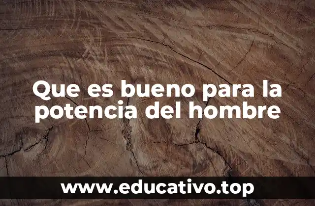 Que es bueno para la potencia del hombre