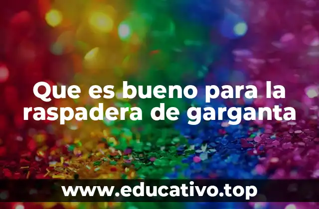 Que es bueno para la raspadera de garganta