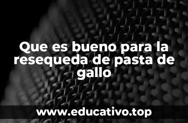 Que es bueno para la resequeda de pasta de gallo