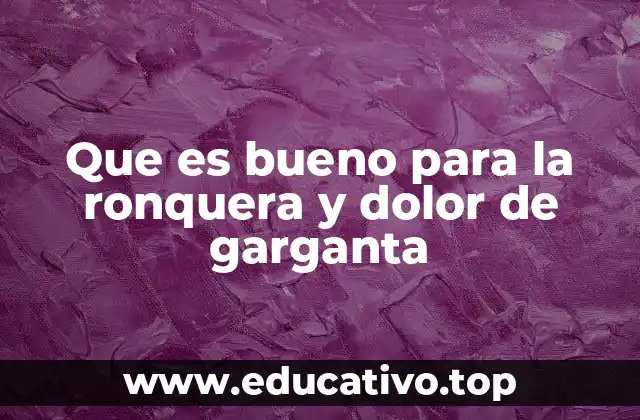 Que es bueno para la ronquera y dolor de garganta