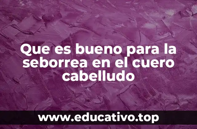 Que es bueno para la seborrea en el cuero cabelludo