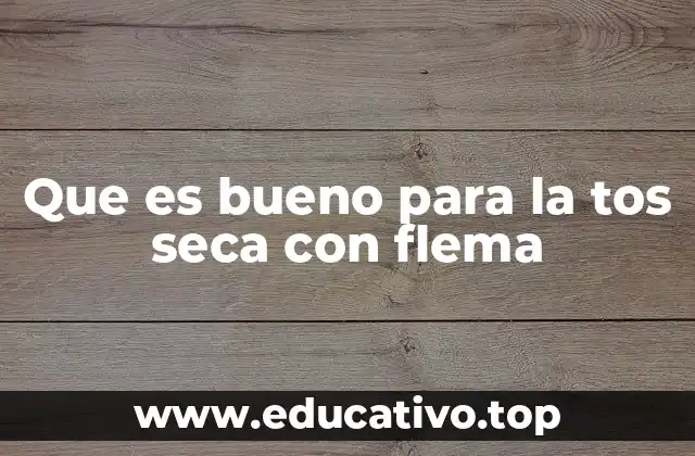 Que es bueno para la tos seca con flema