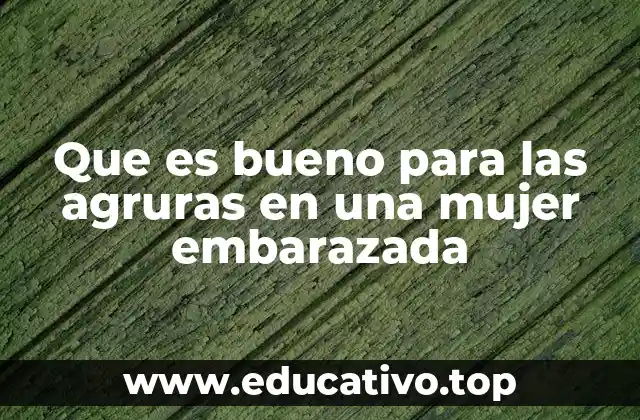 Que es bueno para las agruras en una mujer embarazada