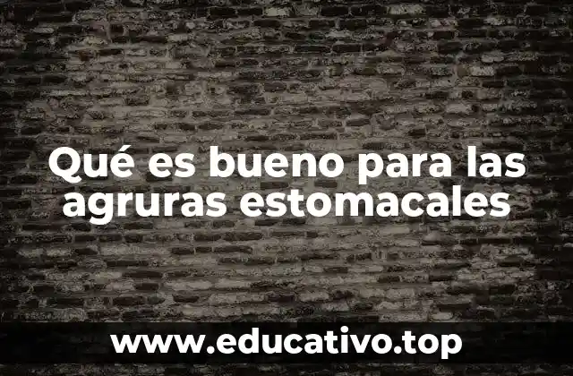 Qué es bueno para las agruras estomacales