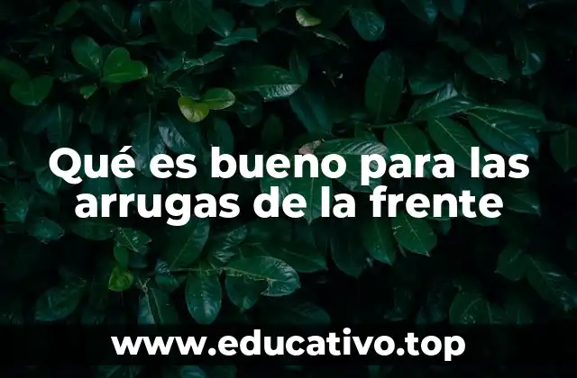 Qué es bueno para las arrugas de la frente