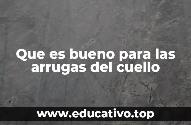 Que es bueno para las arrugas del cuello