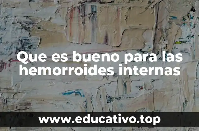 Que es bueno para las hemorroides internas
