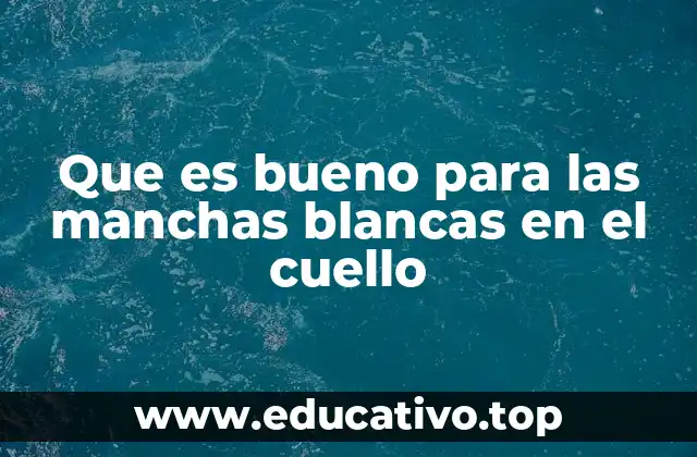 Que es bueno para las manchas blancas en el cuello