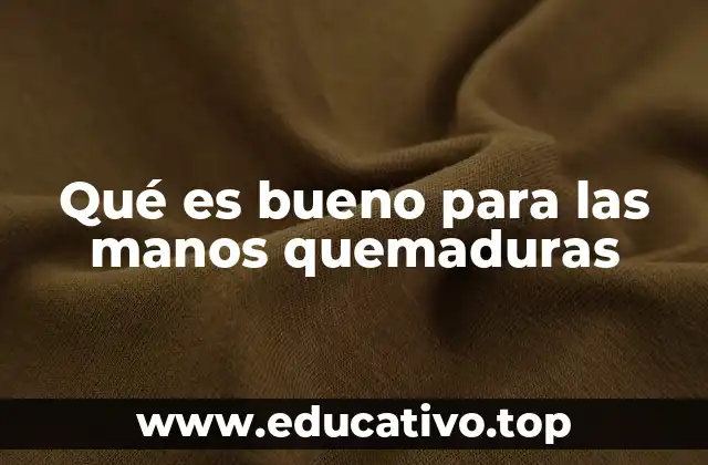 Qué es bueno para las manos quemaduras