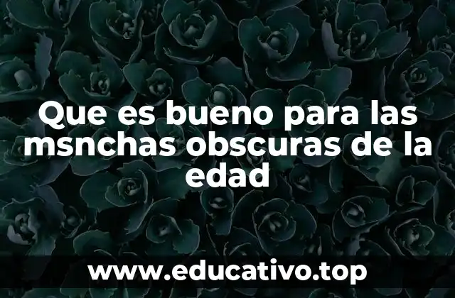 Que es bueno para las msnchas obscuras de la edad