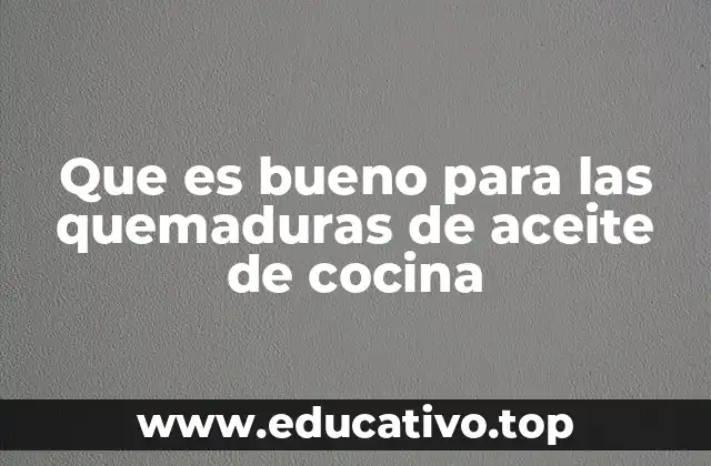 Que es bueno para las quemaduras de aceite de cocina