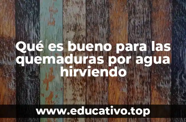 Qué es bueno para las quemaduras por agua hirviendo