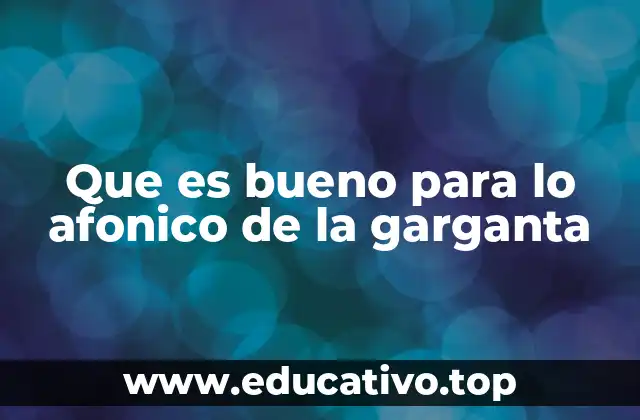 Que es bueno para lo afonico de la garganta