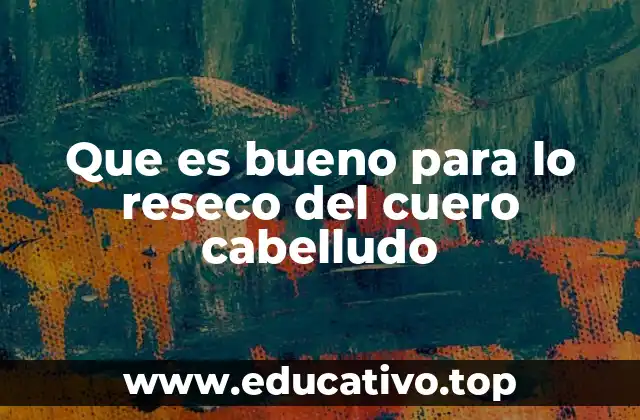 Que es bueno para lo reseco del cuero cabelludo