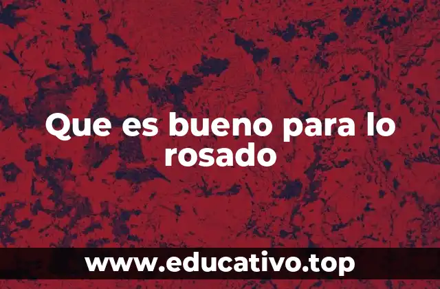 Que es bueno para lo rosado