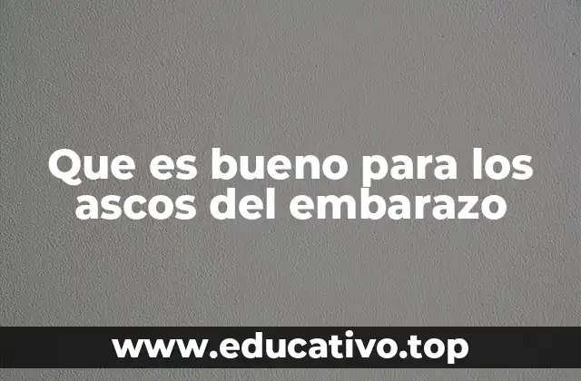 Que es bueno para los ascos del embarazo