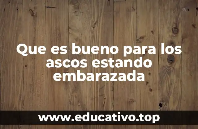 Que es bueno para los ascos estando embarazada