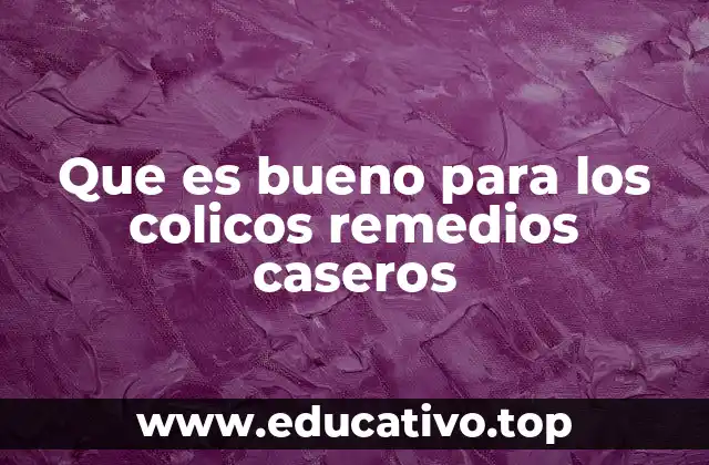 Que es bueno para los colicos remedios caseros