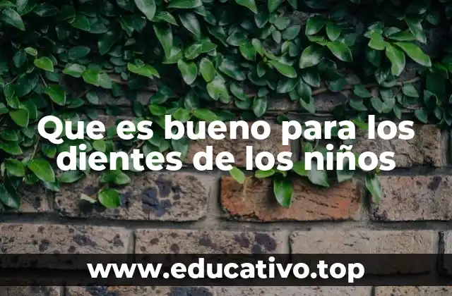 Que es bueno para los dientes de los niños