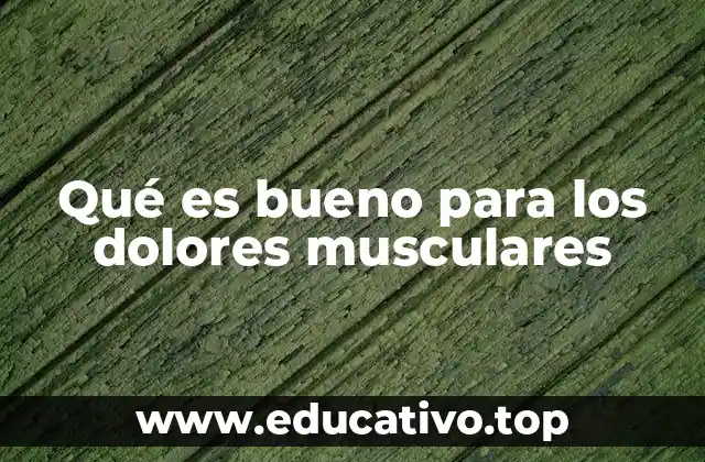 Qué es bueno para los dolores musculares