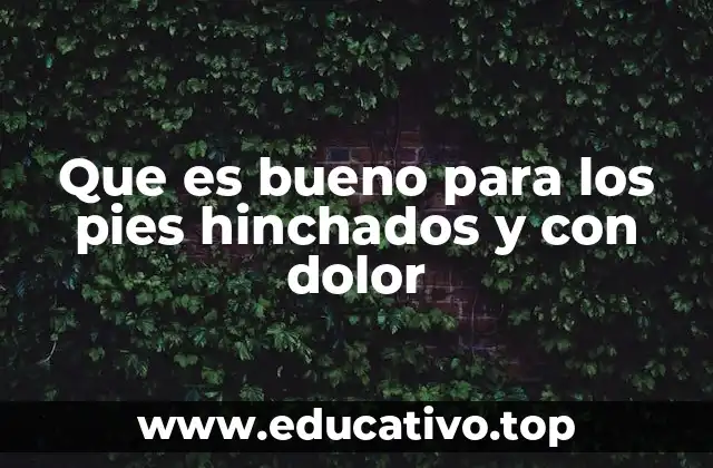 Que es bueno para los pies hinchados y con dolor