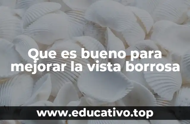 Que es bueno para mejorar la vista borrosa