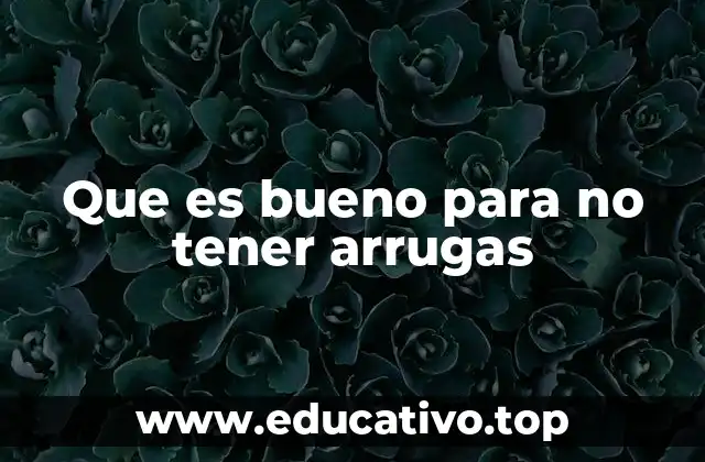 Que es bueno para no tener arrugas