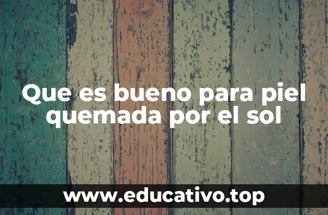 Que es bueno para piel quemada por el sol