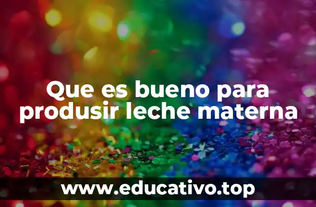 Que es bueno para produsir leche materna