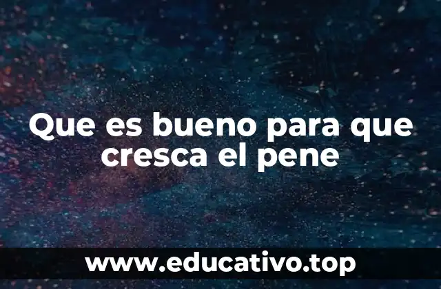 Que es bueno para que cresca el pene