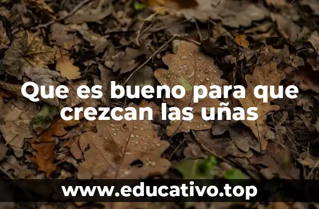 Que es bueno para que crezcan las uñas