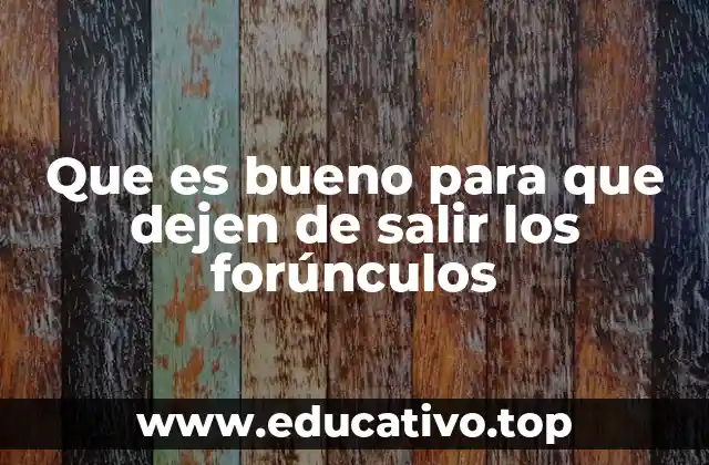 Que es bueno para que dejen de salir los forúnculos