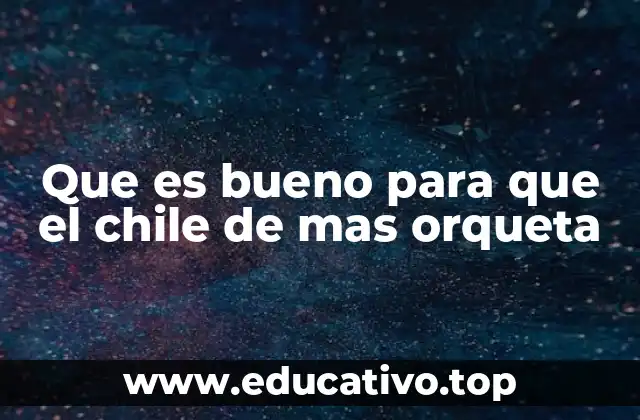 Que es bueno para que el chile de mas orqueta