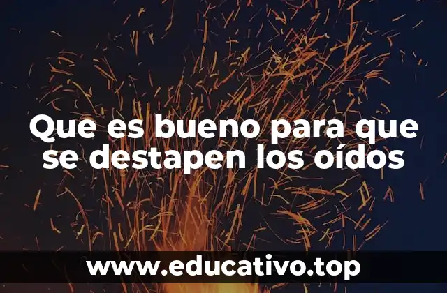 Que es bueno para que se destapen los oídos
