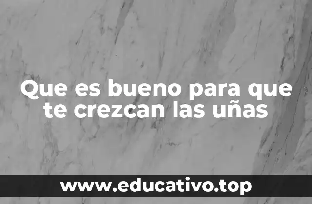 Que es bueno para que te crezcan las uñas