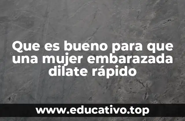 Que es bueno para que una mujer embarazada dilate rápido