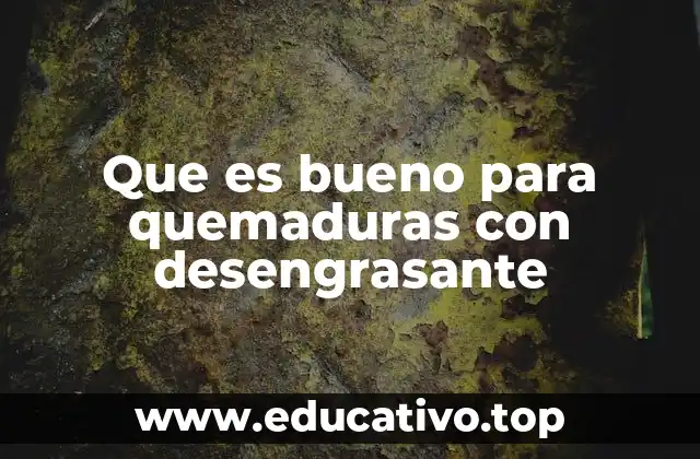 Que es bueno para quemaduras con desengrasante